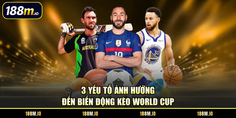 3 yếu tố ảnh hưởng đến biến động kèo World Cup